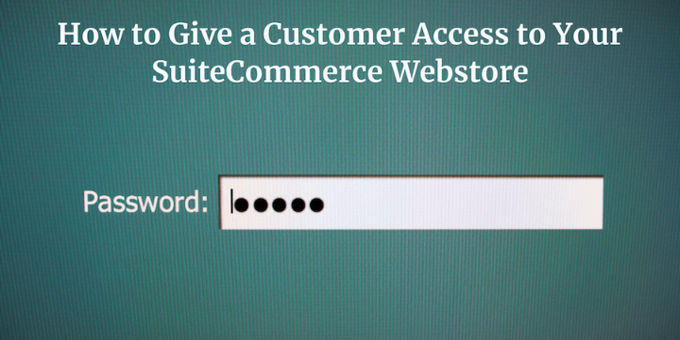 How to Give a Customer Access to your SuiteCommerce Webstore