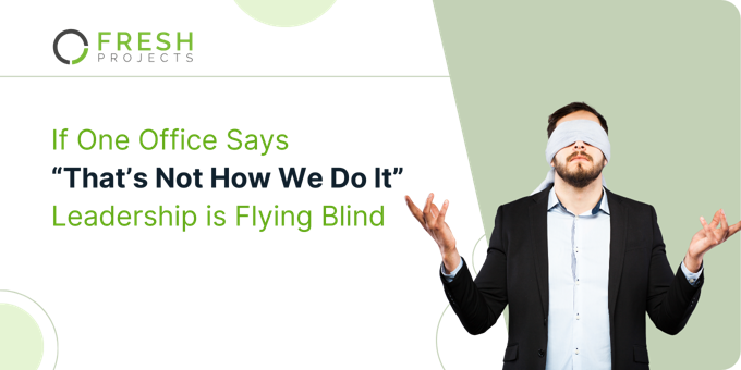 If one office says “that’s not how we do it”, leadership is flying blind