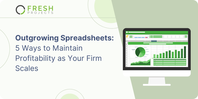 Outgrowing Spreadsheets: 5 Ways to Maintain Profitability as Your Firm Scales