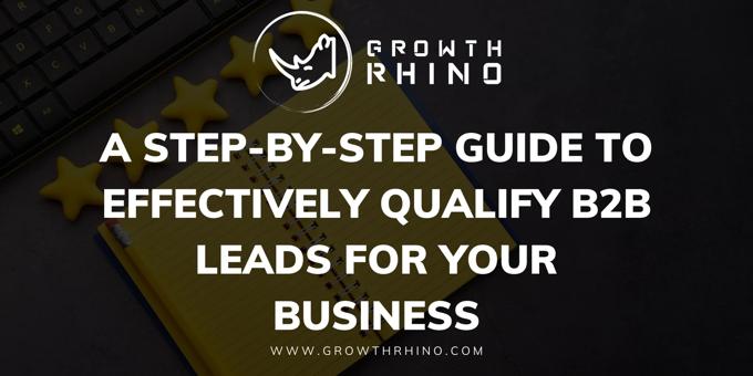 A Step-by-Step Guide to Effectively Qualify B2B Leads for Your Business