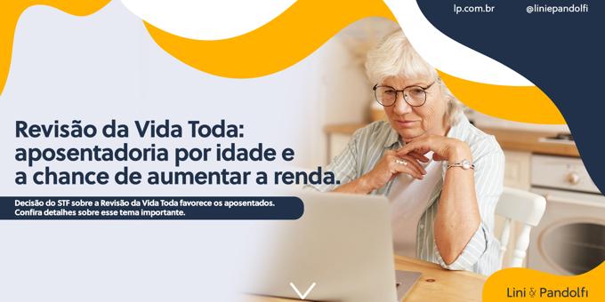 Revisão da Vida Toda: aposentadoria por idade e a chance de aumentar a renda