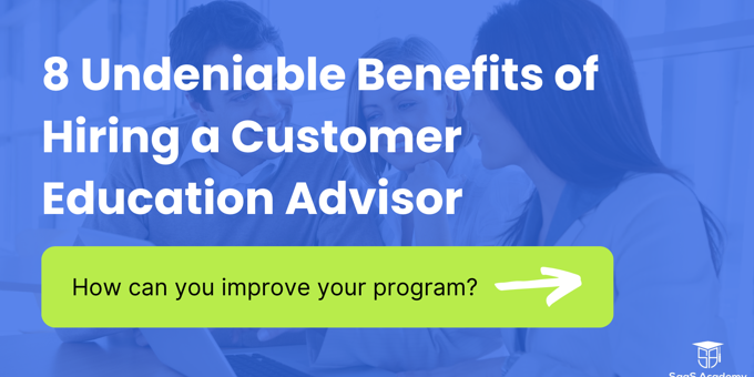 8 Undeniable Benefits of Hiring a Customer Education Advisor